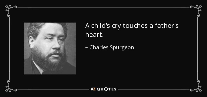 A child's cry touches a father's heart. - Charles Spurgeon