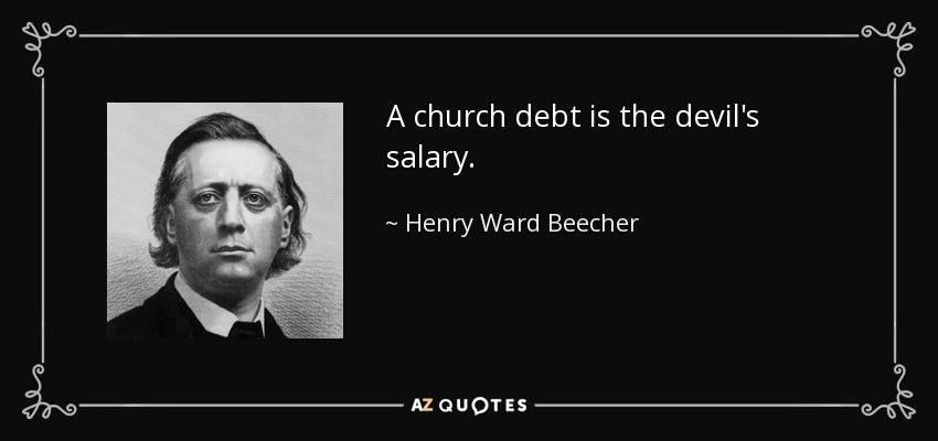 A church debt is the devil's salary. - Henry Ward Beecher