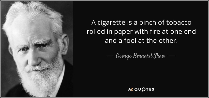 A cigarette is a pinch of tobacco rolled in paper with fire at one end and a fool at the other. - George Bernard Shaw