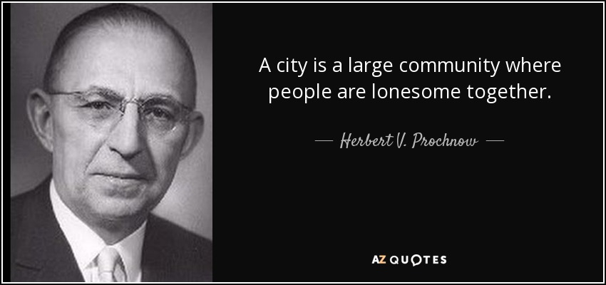 A city is a large community where people are lonesome together. - Herbert V. Prochnow