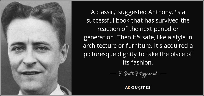 A classic,' suggested Anthony, 'is a successful book that has survived the reaction of the next period or generation. Then it's safe, like a style in architecture or furniture. It's acquired a picturesque dignity to take the place of its fashion. - F. Scott Fitzgerald