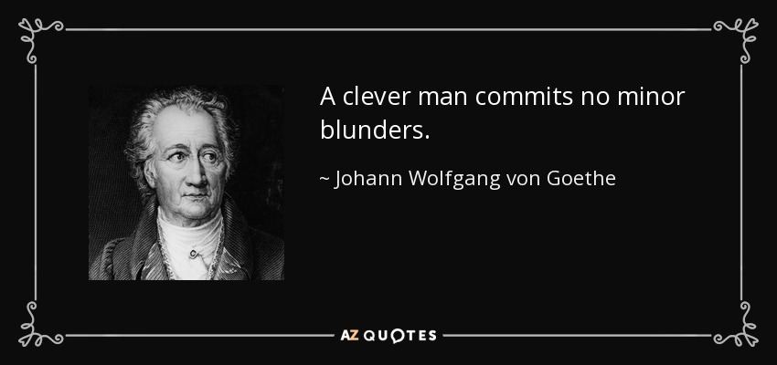 A clever man commits no minor blunders. - Johann Wolfgang von Goethe