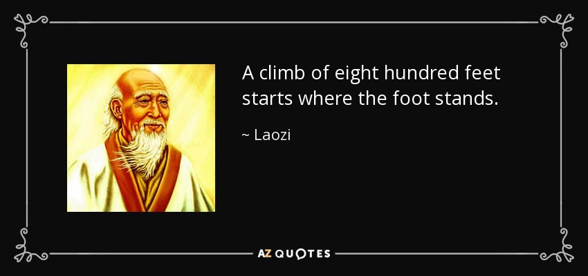 A climb of eight hundred feet starts where the foot stands. - Laozi