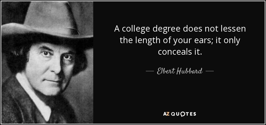 A college degree does not lessen the length of your ears; it only conceals it. - Elbert Hubbard