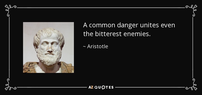 A common danger unites even the bitterest enemies. - Aristotle