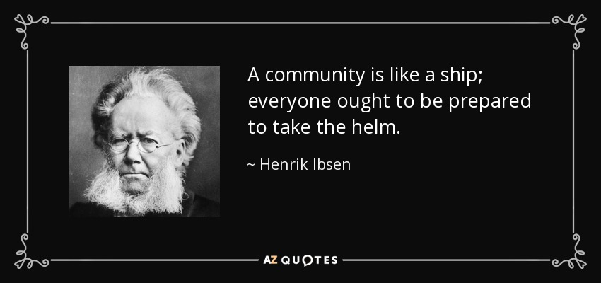 A community is like a ship; everyone ought to be prepared to take the helm. - Henrik Ibsen