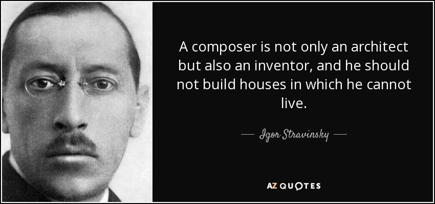A composer is not only an architect but also an inventor, and he should not build houses in which he cannot live. - Igor Stravinsky