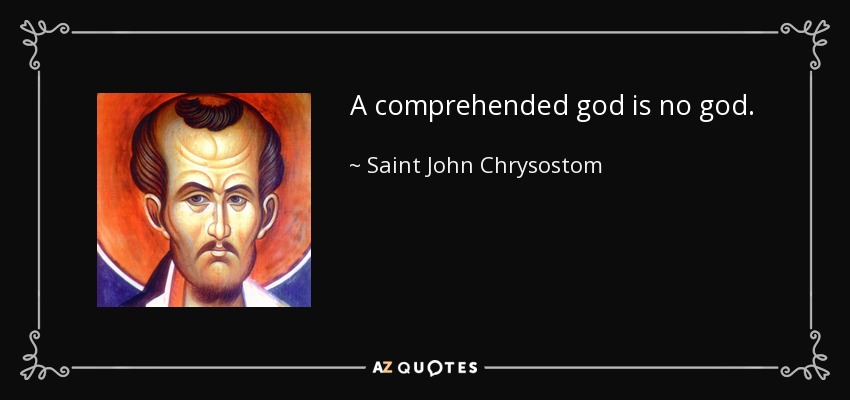 A comprehended god is no god. - Saint John Chrysostom