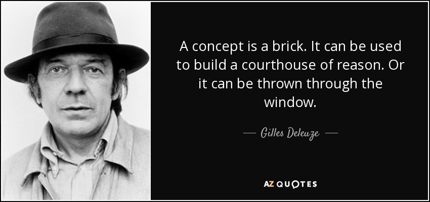 A concept is a brick. It can be used to build a courthouse of reason. Or it can be thrown through the window. - Gilles Deleuze