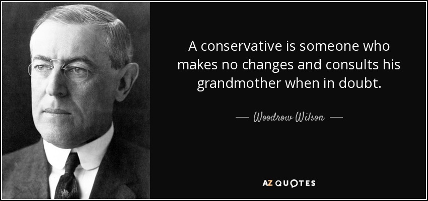 A conservative is someone who makes no changes and consults his grandmother when in doubt. - Woodrow Wilson