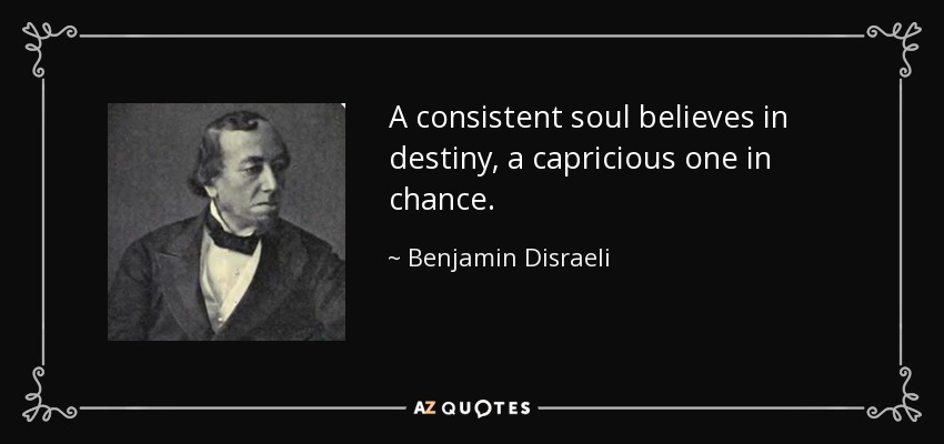 A consistent soul believes in destiny, a capricious one in chance. - Benjamin Disraeli