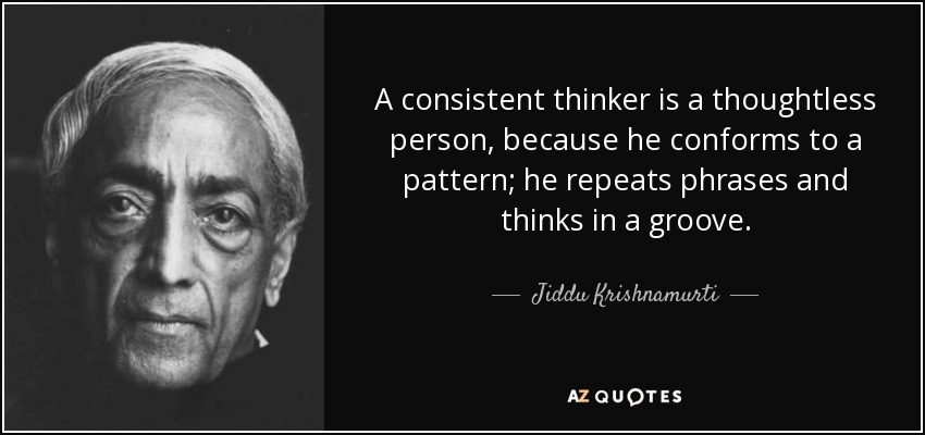A consistent thinker is a thoughtless person, because he conforms to a pattern; he repeats phrases and thinks in a groove. - Jiddu Krishnamurti