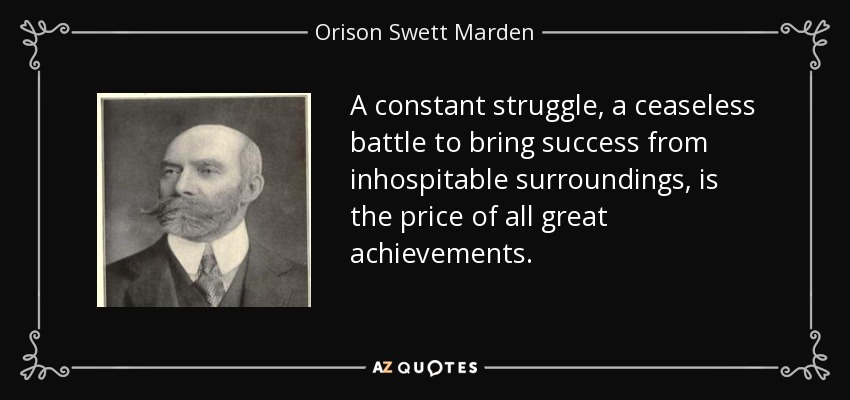 A constant struggle, a ceaseless battle to bring success from inhospitable surroundings, is the price of all great achievements. - Orison Swett Marden