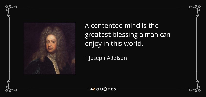 A contented mind is the greatest blessing a man can enjoy in this world. - Joseph Addison