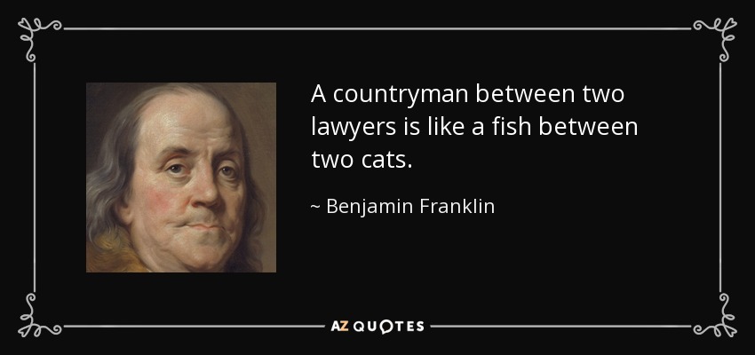 A countryman between two lawyers is like a fish between two cats. - Benjamin Franklin