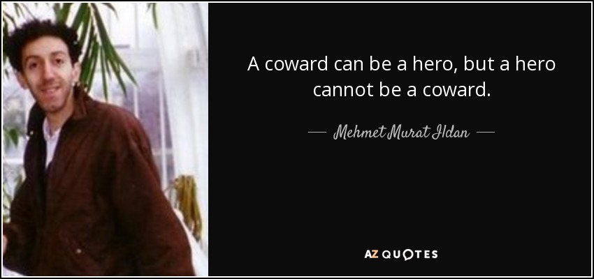 A coward can be a hero, but a hero cannot be a coward. - Mehmet Murat Ildan