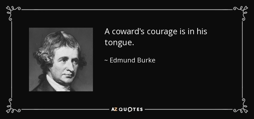 A coward's courage is in his tongue. - Edmund Burke