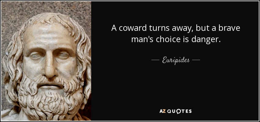 A coward turns away, but a brave man's choice is danger. - Euripides