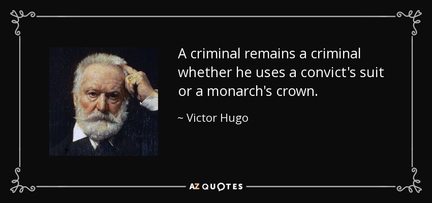 A criminal remains a criminal whether he uses a convict's suit or a monarch's crown. - Victor Hugo