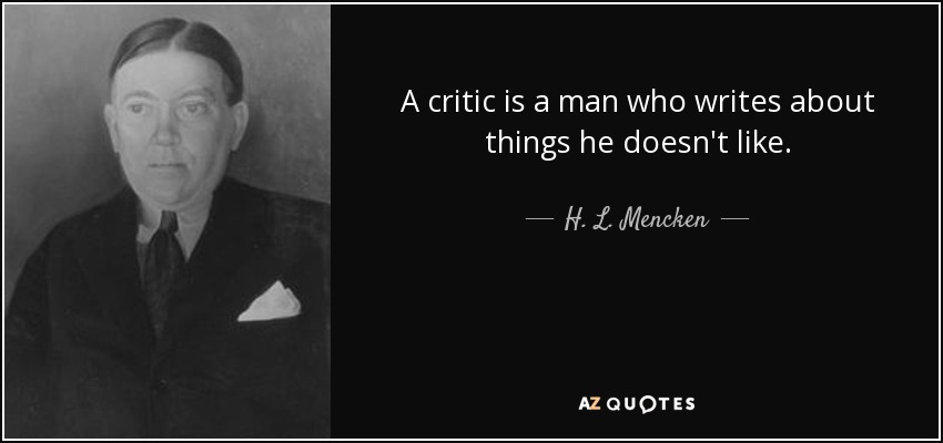 A critic is a man who writes about things he doesn't like. - H. L. Mencken