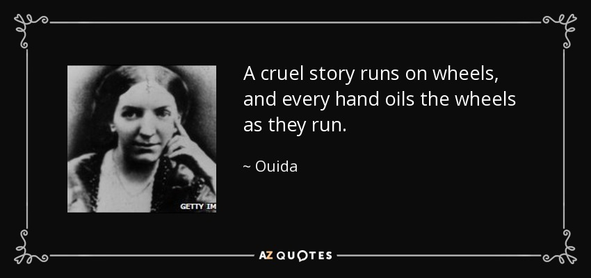 A cruel story runs on wheels, and every hand oils the wheels as they run. - Ouida