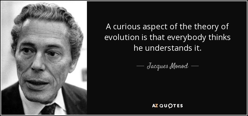 A curious aspect of the theory of evolution is that everybody thinks he understands it. - Jacques Monod