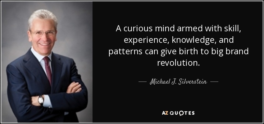 A curious mind armed with skill, experience, knowledge, and patterns can give birth to big brand revolution. - Michael J. Silverstein