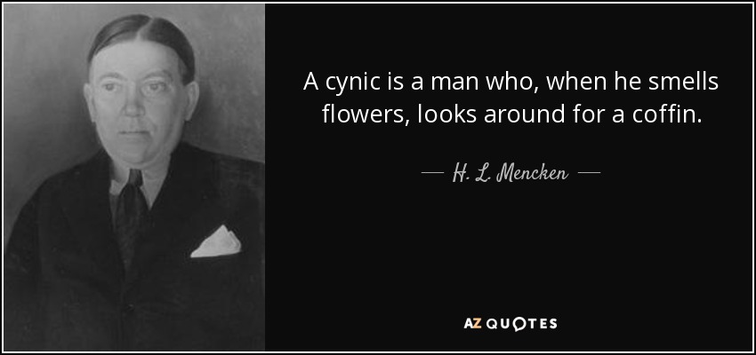 A cynic is a man who, when he smells flowers, looks around for a coffin. - H. L. Mencken