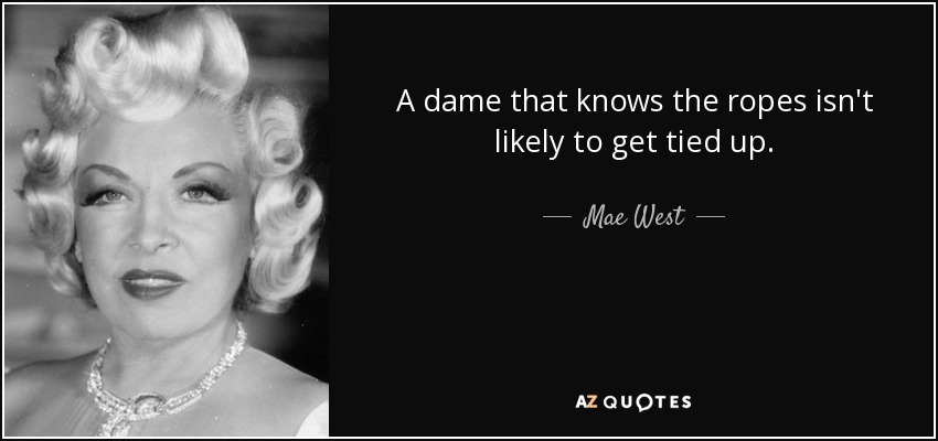 A dame that knows the ropes isn't likely to get tied up. - Mae West