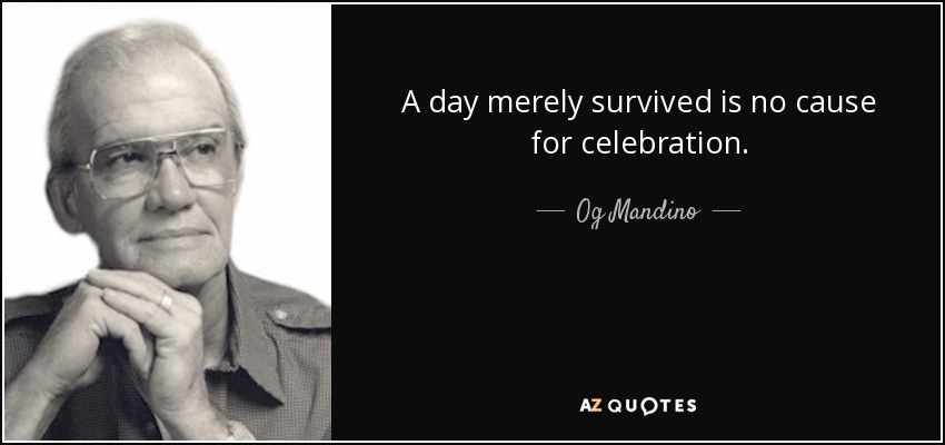 A day merely survived is no cause for celebration. - Og Mandino