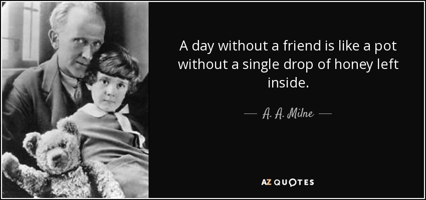 A day without a friend is like a pot without a single drop of honey left inside. - A. A. Milne