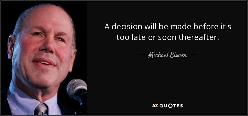 A decision will be made before it's too late or soon thereafter. - Michael Eisner