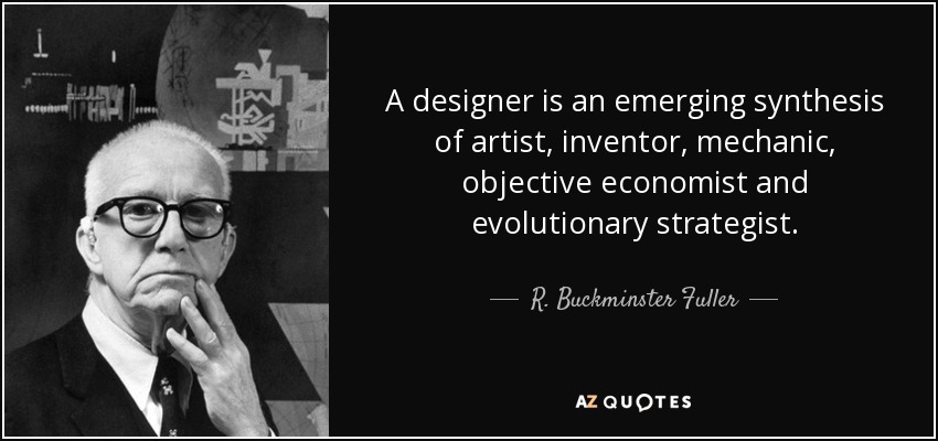 A designer is an emerging synthesis of artist, inventor, mechanic, objective economist and evolutionary strategist. - R. Buckminster Fuller