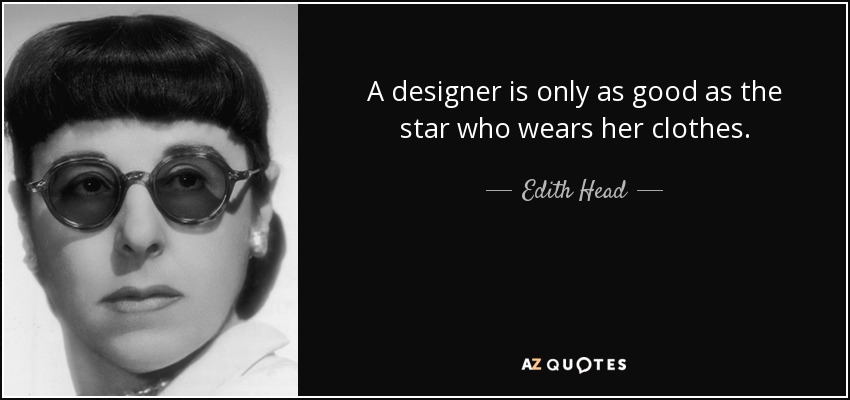 A designer is only as good as the star who wears her clothes. - Edith Head