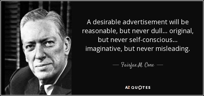 A desirable advertisement will be reasonable, but never dull ... original, but never self-conscious ... imaginative, but never misleading. - Fairfax M. Cone
