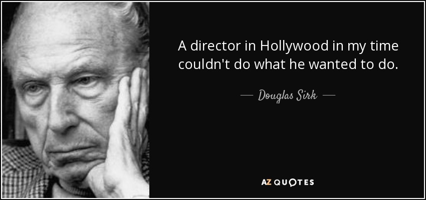 A director in Hollywood in my time couldn't do what he wanted to do. - Douglas Sirk