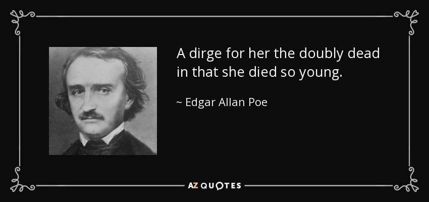 A dirge for her the doubly dead in that she died so young. - Edgar Allan Poe