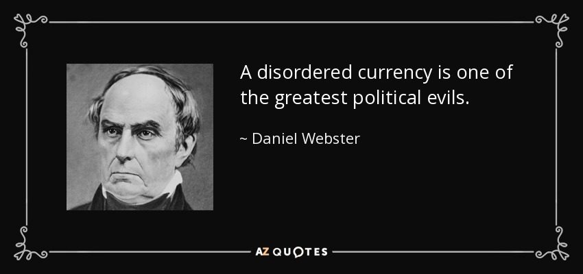 A disordered currency is one of the greatest political evils. - Daniel Webster