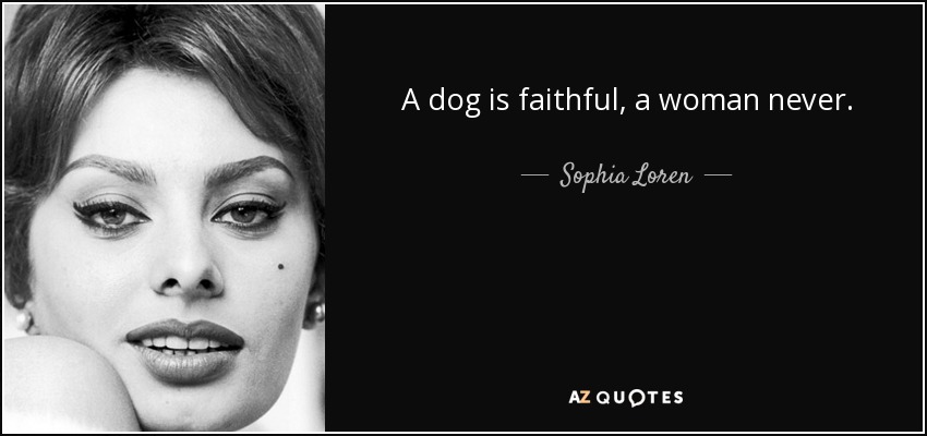 A dog is faithful, a woman never. - Sophia Loren
