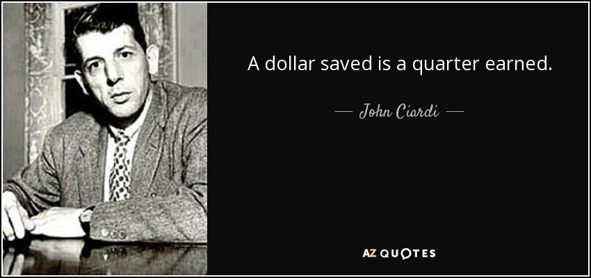 A dollar saved is a quarter earned. - John Ciardi