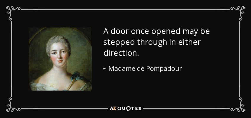 A door once opened may be stepped through in either direction. - Madame de Pompadour