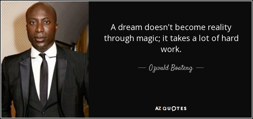 A dream doesn't become reality through magic; it takes a lot of hard work. - Ozwald Boateng