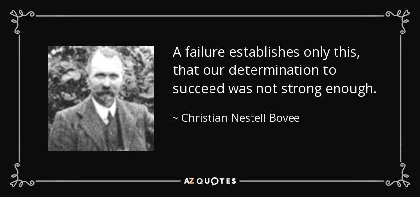 A failure establishes only this, that our determination to succeed was not strong enough. - Christian Nestell Bovee