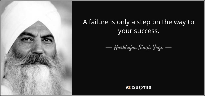 A failure is only a step on the way to your success. - Harbhajan Singh Yogi