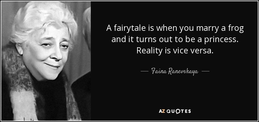 A fairytale is when you marry a frog and it turns out to be a princess. Reality is vice versa. - Faina Ranevskaya