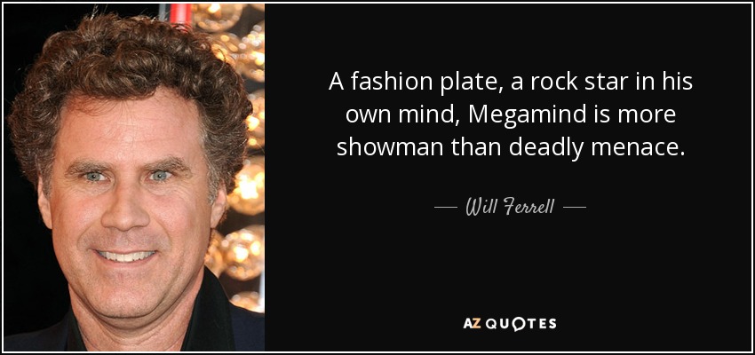 A fashion plate, a rock star in his own mind, Megamind is more showman than deadly menace. - Will Ferrell