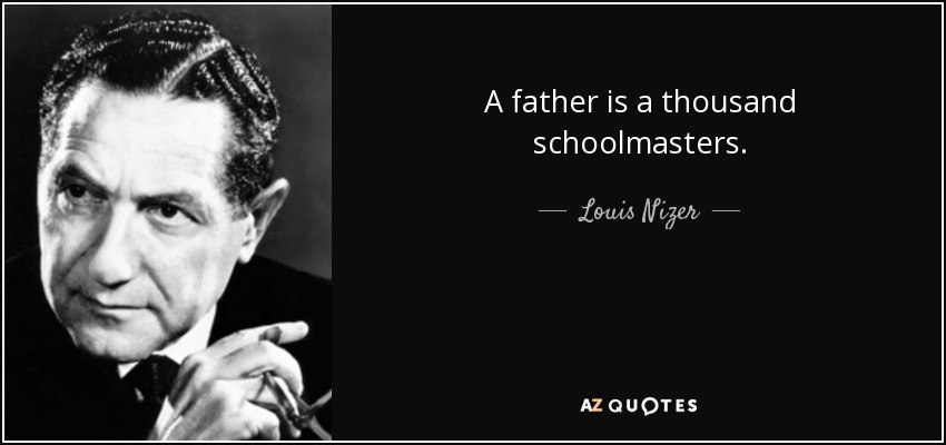 A father is a thousand schoolmasters. - Louis Nizer
