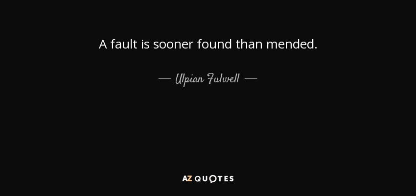 A fault is sooner found than mended. - Ulpian Fulwell
