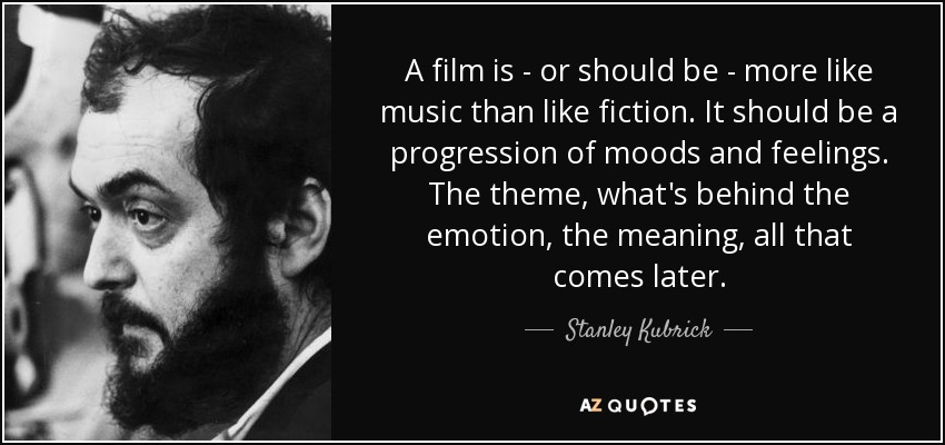 A film is - or should be - more like music than like fiction. It should be a progression of moods and feelings. The theme, what's behind the emotion, the meaning, all that comes later. - Stanley Kubrick
