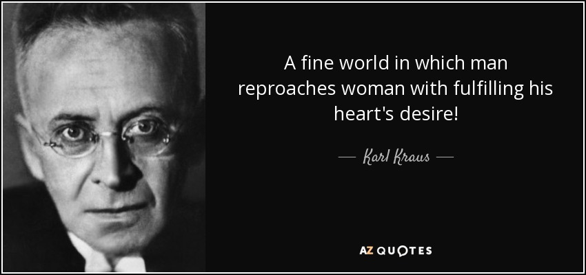 A fine world in which man reproaches woman with fulfilling his heart's desire! - Karl Kraus